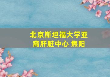 北京斯坦福大学亚裔肝脏中心 焦阳